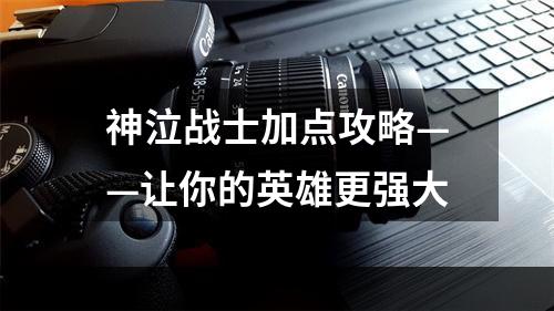 神泣战士加点攻略——让你的英雄更强大