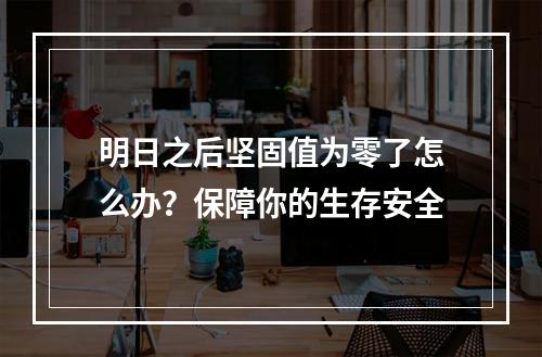 明日之后坚固值为零了怎么办？保障你的生存安全