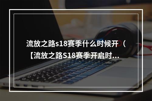 流放之路s18赛季什么时候开（【流放之路S18赛季开启时间及赛季奖励一览】）