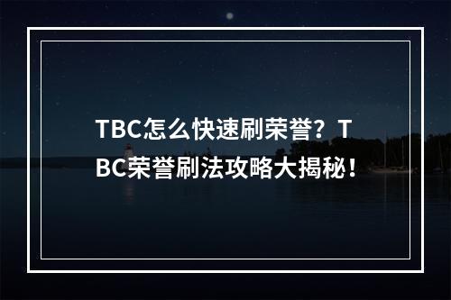 TBC怎么快速刷荣誉？TBC荣誉刷法攻略大揭秘！