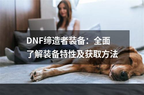 DNF缔造者装备：全面了解装备特性及获取方法