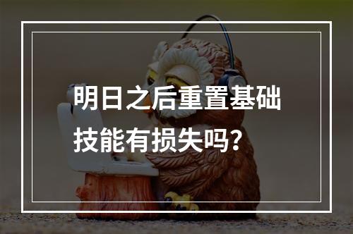 明日之后重置基础技能有损失吗？