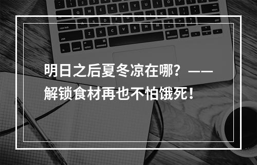 明日之后夏冬凉在哪？——解锁食材再也不怕饿死！