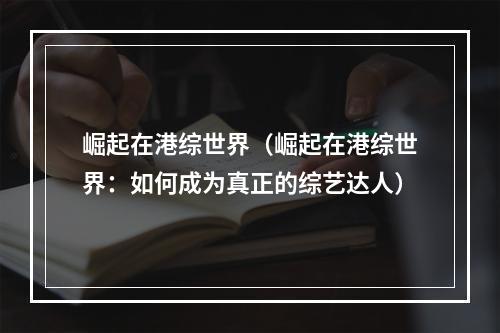 崛起在港综世界（崛起在港综世界：如何成为真正的综艺达人）