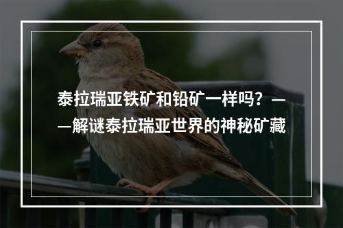 泰拉瑞亚铁矿和铅矿一样吗？——解谜泰拉瑞亚世界的神秘矿藏