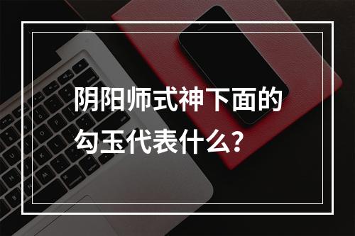 阴阳师式神下面的勾玉代表什么？