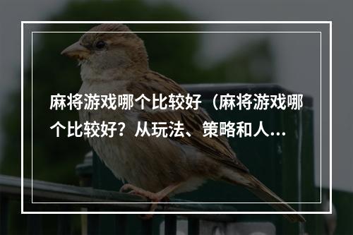 麻将游戏哪个比较好（麻将游戏哪个比较好？从玩法、策略和人气三方面来分析）