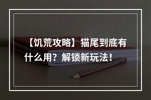 【饥荒攻略】猫尾到底有什么用？解锁新玩法！