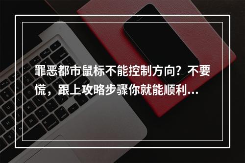 罪恶都市鼠标不能控制方向？不要慌，跟上攻略步骤你就能顺利游玩啦！