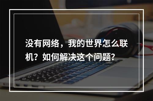 没有网络，我的世界怎么联机？如何解决这个问题？