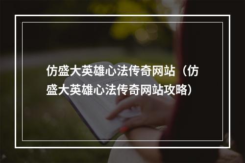 仿盛大英雄心法传奇网站（仿盛大英雄心法传奇网站攻略）