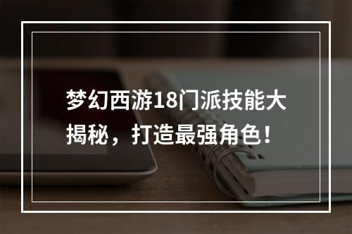 梦幻西游18门派技能大揭秘，打造最强角色！