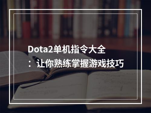 Dota2单机指令大全：让你熟练掌握游戏技巧