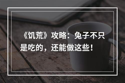 《饥荒》攻略：兔子不只是吃的，还能做这些！