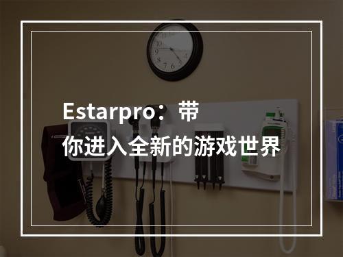 Estarpro：带你进入全新的游戏世界