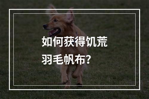 如何获得饥荒羽毛帆布？