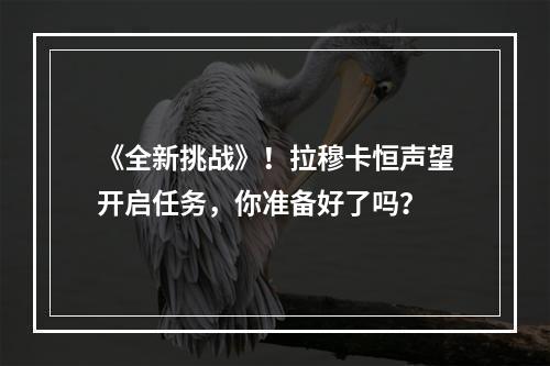 《全新挑战》！拉穆卡恒声望开启任务，你准备好了吗？