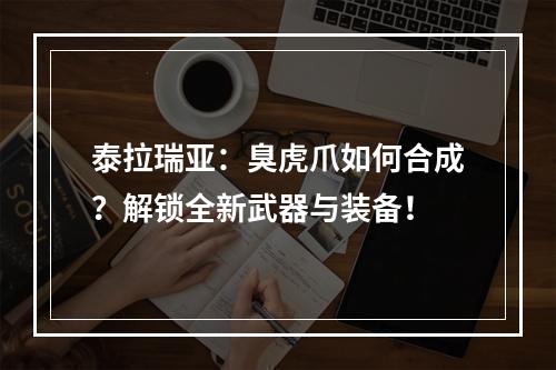 泰拉瑞亚：臭虎爪如何合成？解锁全新武器与装备！