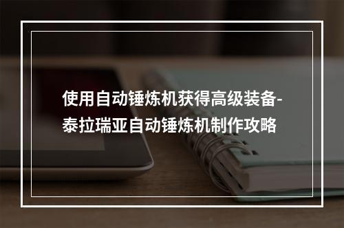 使用自动锤炼机获得高级装备-泰拉瑞亚自动锤炼机制作攻略