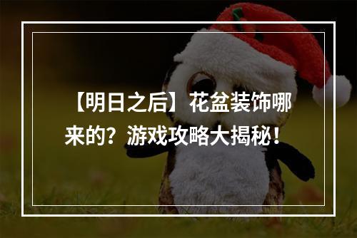 【明日之后】花盆装饰哪来的？游戏攻略大揭秘！