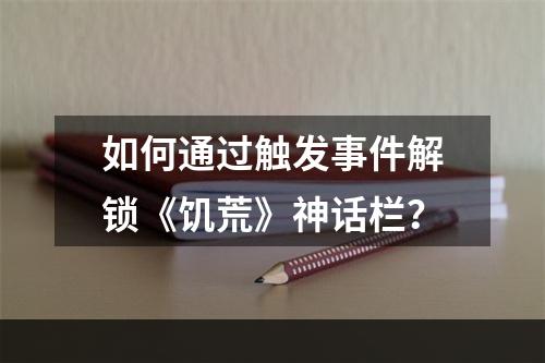 如何通过触发事件解锁《饥荒》神话栏？