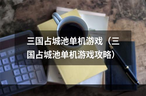 三国占城池单机游戏（三国占城池单机游戏攻略）