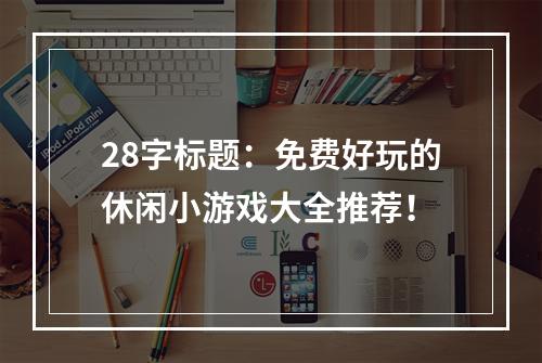 28字标题：免费好玩的休闲小游戏大全推荐！