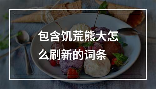 包含饥荒熊大怎么刷新的词条