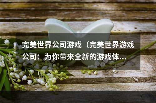 完美世界公司游戏（完美世界游戏公司：为你带来全新的游戏体验）