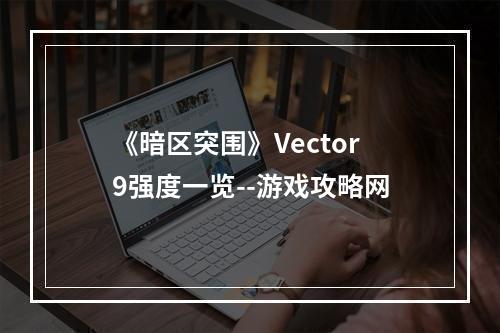 《暗区突围》Vector9强度一览--游戏攻略网