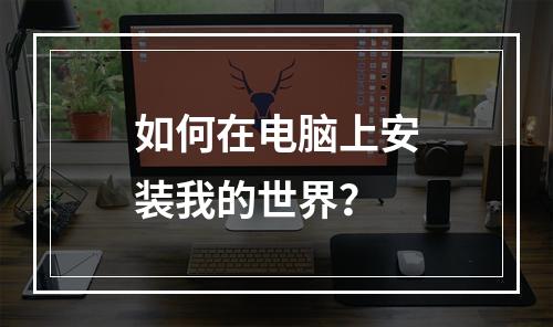 如何在电脑上安装我的世界？