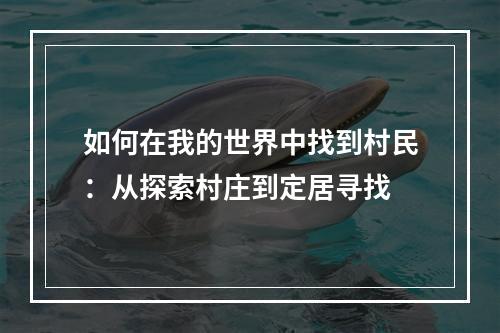 如何在我的世界中找到村民：从探索村庄到定居寻找