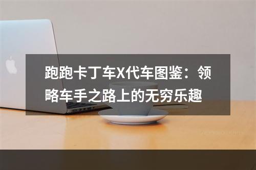 跑跑卡丁车X代车图鉴：领略车手之路上的无穷乐趣