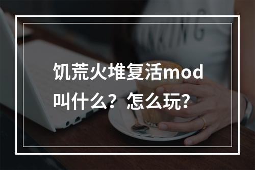 饥荒火堆复活mod叫什么？怎么玩？