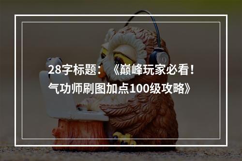 28字标题：《巅峰玩家必看！气功师刷图加点100级攻略》