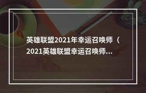 英雄联盟2021年幸运召唤师（2021英雄联盟幸运召唤师，这份幸运早已注定！）