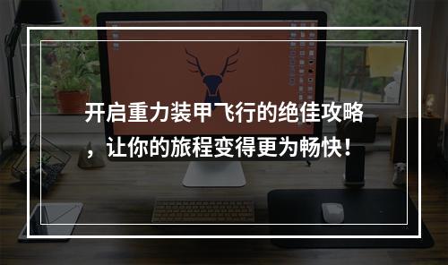 开启重力装甲飞行的绝佳攻略，让你的旅程变得更为畅快！