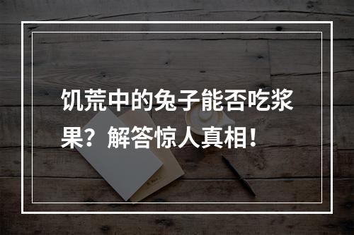 饥荒中的兔子能否吃浆果？解答惊人真相！