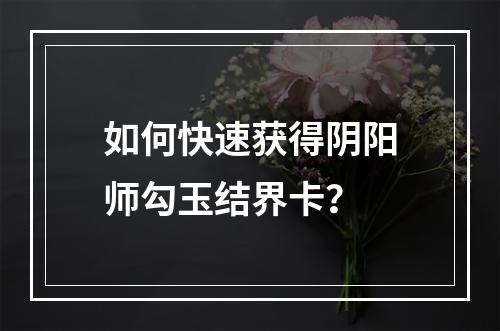 如何快速获得阴阳师勾玉结界卡？