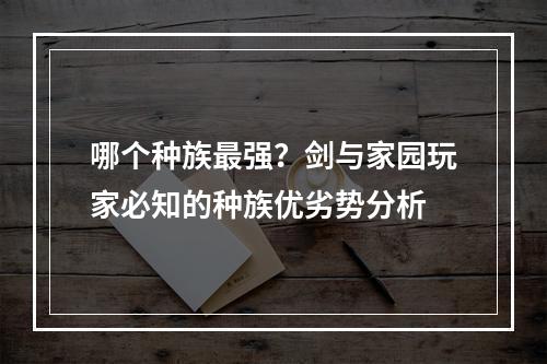 哪个种族最强？剑与家园玩家必知的种族优劣势分析