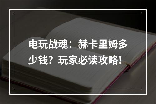 电玩战魂：赫卡里姆多少钱？玩家必读攻略！