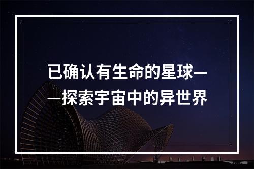 已确认有生命的星球——探索宇宙中的异世界