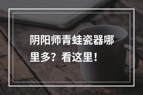 阴阳师青蛙瓷器哪里多？看这里！