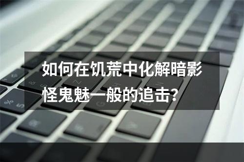 如何在饥荒中化解暗影怪鬼魅一般的追击？