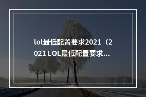 lol最低配置要求2021（2021 LOL最低配置要求：你需要了解的一切）