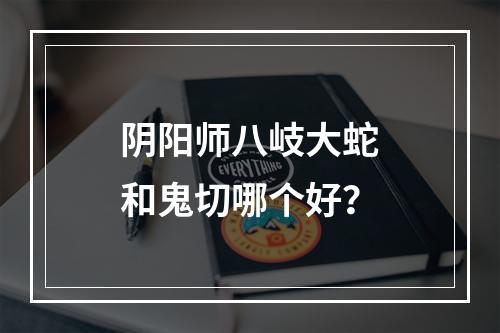 阴阳师八岐大蛇和鬼切哪个好？