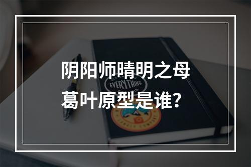 阴阳师晴明之母葛叶原型是谁？