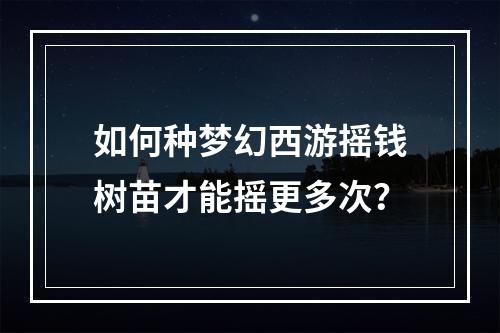 如何种梦幻西游摇钱树苗才能摇更多次？