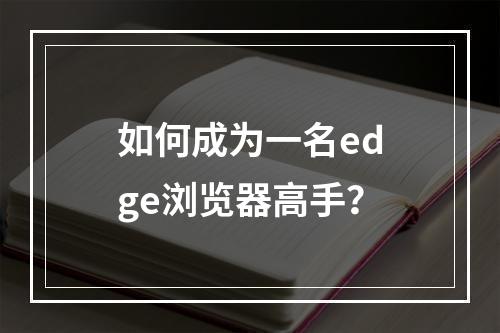 如何成为一名edge浏览器高手？