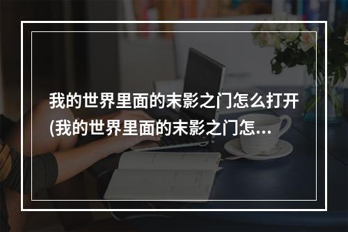 我的世界里面的末影之门怎么打开(我的世界里面的末影之门怎么打开的)